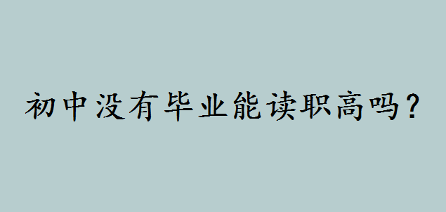 初中没有毕业能读职高吗?初中辍学最好的出路究竟有哪些